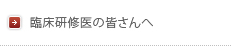 臨床研修医の皆さまへ